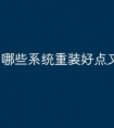 哪些系统重装好点又便宜