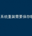 系统重装需要保存哪些
