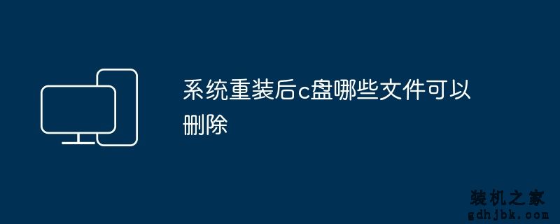 系统重装后c盘哪些文件可以删除
