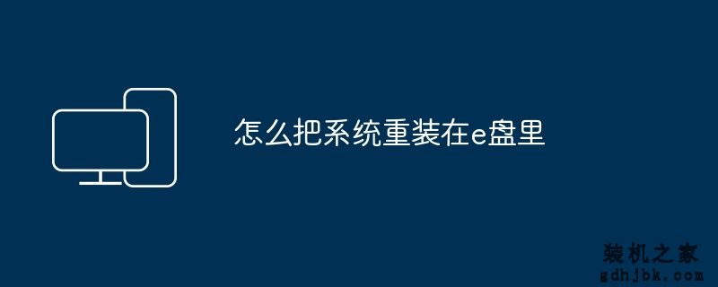 怎么把系统重装在e盘里