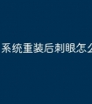 系统重装后刺眼怎么办