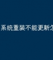 系统重装不能更新怎么办