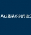 系统重装识别网络怎么办