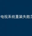 电视系统重装失败怎么办