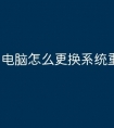 电脑怎么更换系统重装