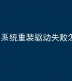 系统重装驱动失败怎么办