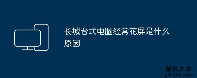 长城台式电脑经常花屏是什么原因