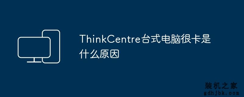 ThinkCentre台式电脑很卡是什么原因