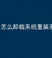 怎么卸载系统重装系统