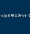电脑系统重装卡住怎么办