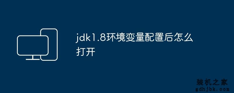 jdk1.8环境变量配置后怎么打开