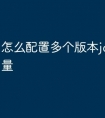 怎么配置多个版本jdk环境变量