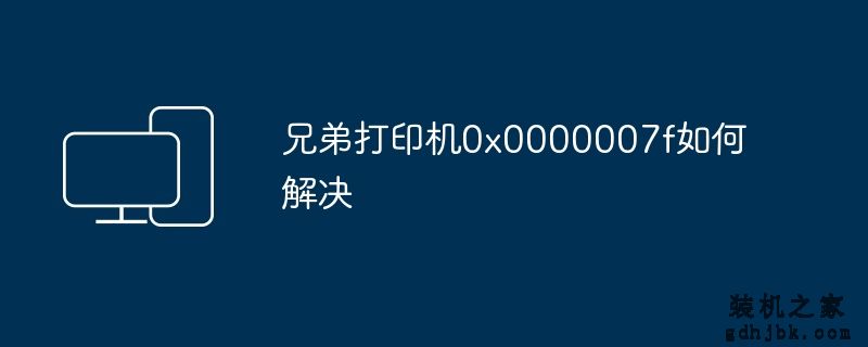 兄弟打印机0x0000007f如何解决