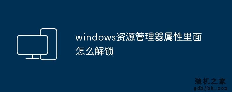 windows资源管理器属性里面怎么解锁