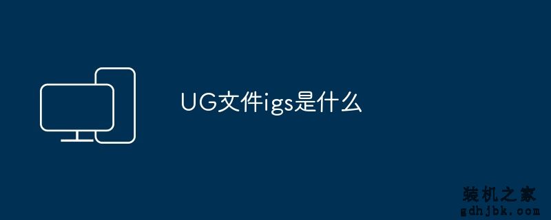 UG文件igs是什么