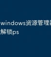 windows资源管理器在怎么解锁ps