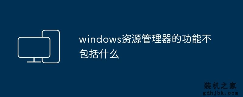 windows资源管理器的功能不包括什么