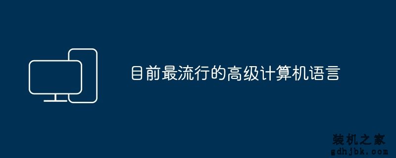 目前最流行的高级计算机语言