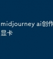 midjourney ai创作工具要求显卡