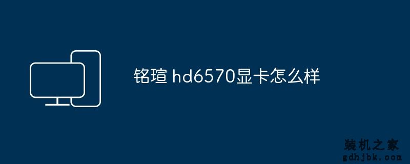 铭瑄 hd6570显卡怎么样