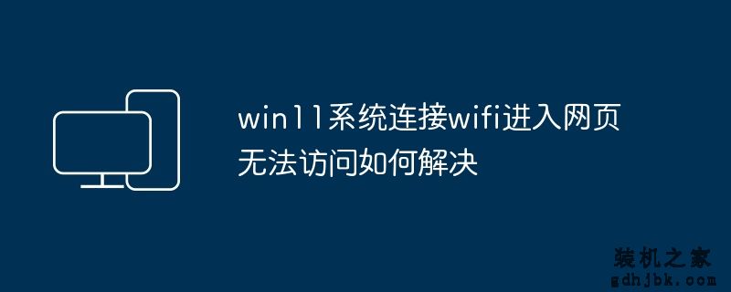 win11系统连接wifi进入网页无法访问如何解决