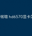 铭瑄 hd6570显卡怎么样