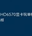 HD6570显卡玩单机游戏怎么样