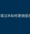 笔记本如何更换固态硬盘