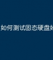 如何测试固态硬盘好坏