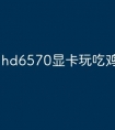hd6570显卡玩吃鸡怎么样