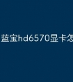 蓝宝hd6570显卡怎么样