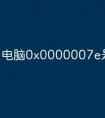 电脑0x0000007e是什么原因