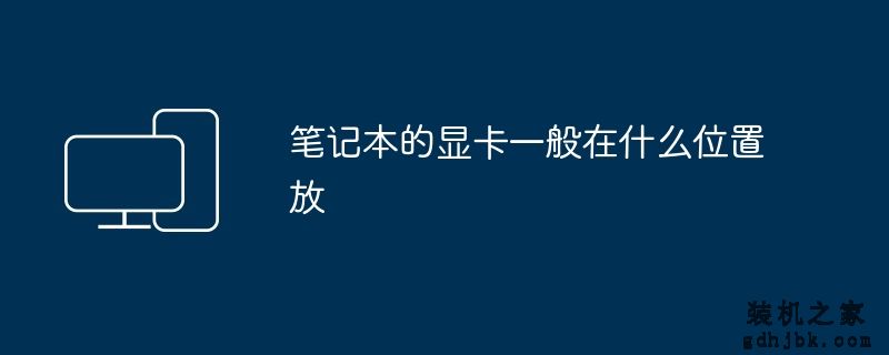 笔记本的显卡一般在什么位置放