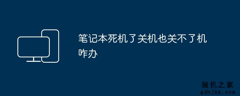 笔记本死机了关机也关不了机咋办