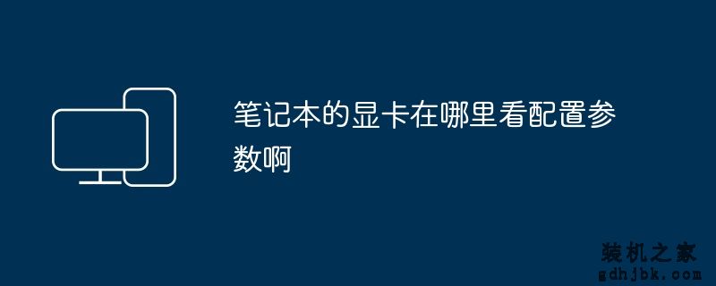 笔记本的显卡在哪里看配置参数啊