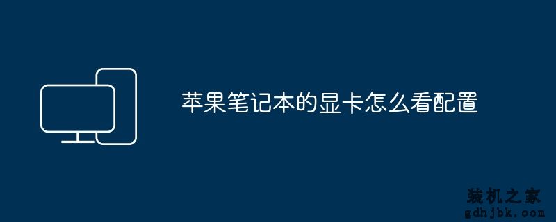 <a href=http://www.gdhjbk.com/tags-8500-0.html target=_blank class=infotextkey>苹果笔记本</a>的显卡怎么看配置