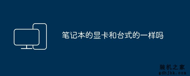 笔记本的显卡和台式的一样吗