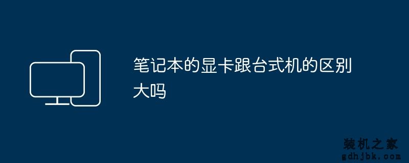笔记本的显卡跟台式机的区别大吗