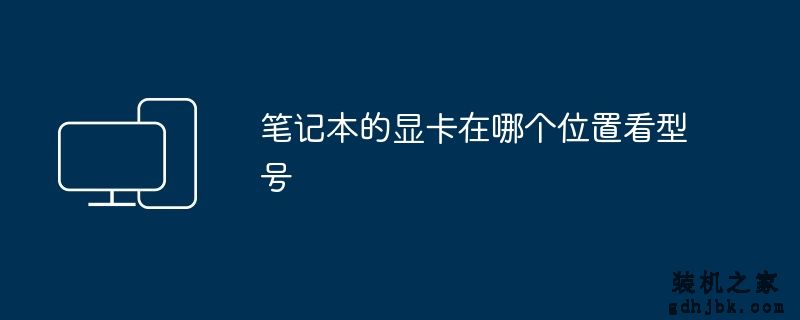 笔记本的显卡在哪个位置看型号