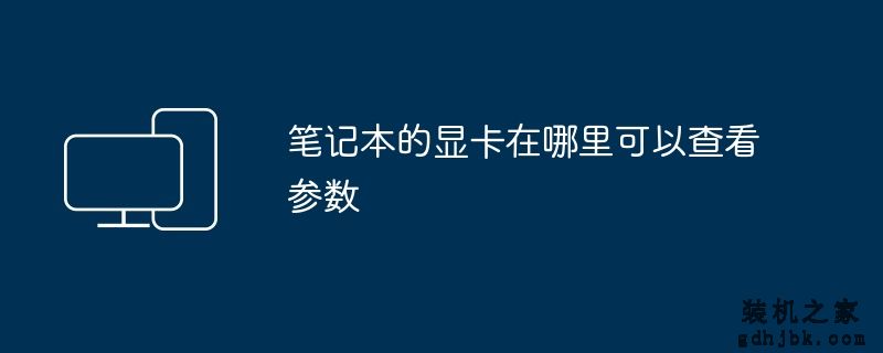 笔记本的显卡在哪里可以查看参数