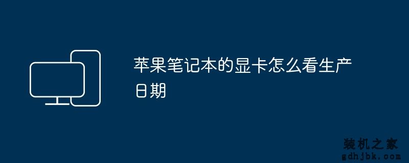 <a href=http://www.gdhjbk.com/tags-8500-0.html target=_blank class=infotextkey>苹果笔记本</a>的显卡怎么看生产日期
