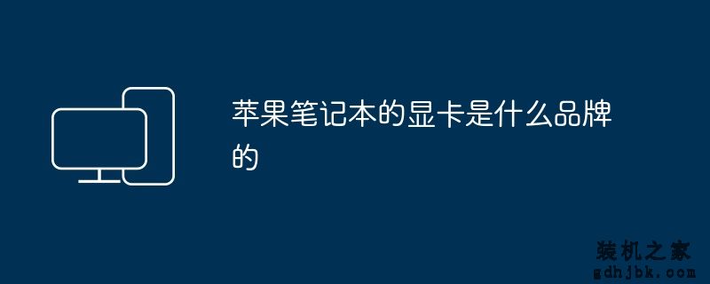<a href=http://www.gdhjbk.com/tags-8500-0.html target=_blank class=infotextkey>苹果笔记本</a>的显卡是什么品牌的
