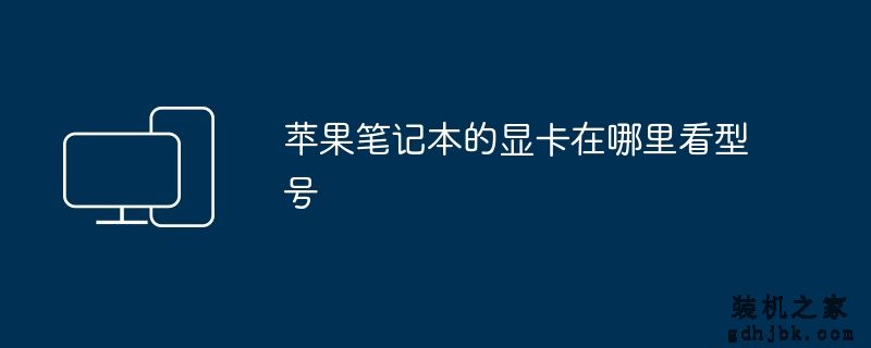 <a href=http://www.gdhjbk.com/tags-8500-0.html target=_blank class=infotextkey>苹果笔记本</a>的显卡在哪里看型号