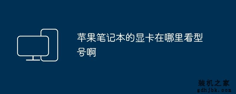 <a href=http://www.gdhjbk.com/tags-8500-0.html target=_blank class=infotextkey>苹果笔记本</a>的显卡在哪里看型号啊