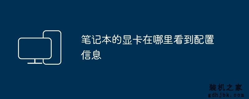 笔记本的显卡在哪里看到配置信息