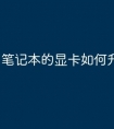 笔记本的显卡如何升级