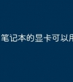 笔记本的显卡可以用在台式吗