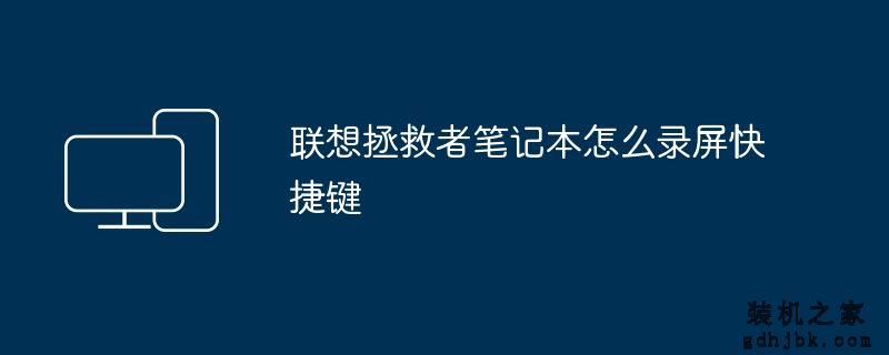 联想拯救者笔记本怎么录屏快捷键