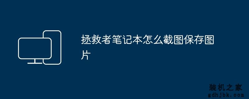 拯救者<a href=http://www.gdhjbk.com/tags-146-0.html target=_blank class=infotextkey>笔记本</a>怎么截图保存图片