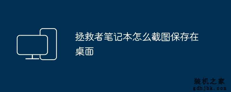 拯救者<a href=http://www.gdhjbk.com/tags-146-0.html target=_blank class=infotextkey>笔记本</a>怎么截图保存在桌面
